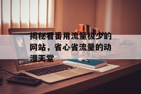 揭秘看番用流量极少的网站，省心省流量的动漫天堂