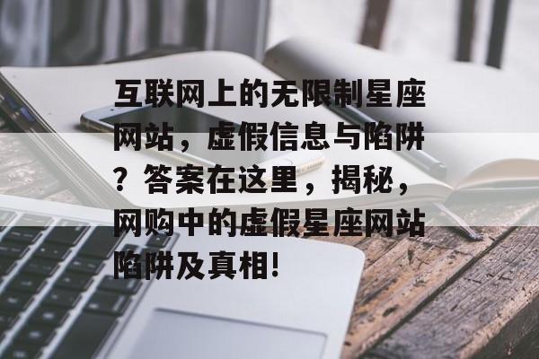 互联网上的无限制星座网站,虚假信息与陷阱?答案在这里,揭秘,网购中的虚假星座网站陷阱及真相! 互联网上的无限制星座网站,虚假信息与陷阱?答案在这里,揭秘,网购中的虚假星座网站陷阱及真相!