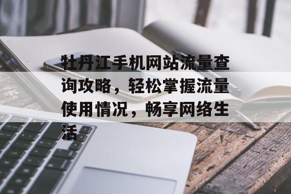牡丹江手机网站流量查询攻略，轻松掌握流量使用情况，畅享网络生活