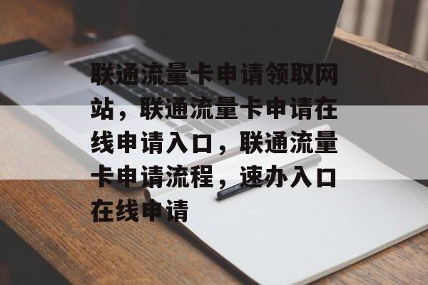 联通流量卡申请领取网站,联通流量卡申请在线申请入口,联通流量卡申请流程,速办入口在线申请 联通流量卡申请领取网站,联通流量卡申请在线申请入口,联通流量卡申请流程,速办入口在线申请