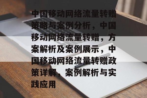 中国移动网络流量转赠策略与案例分析,中国移动网络流量转赠,方案解析及案例展示,中国移动网络流量转赠政策详解,案例解析与实践应用 中国移动网络流量转赠策略与案例分析,中国移动网络流量转赠,方案解析及案例展示,中国移动网络流量转赠政策详解,案例解析与实践应用