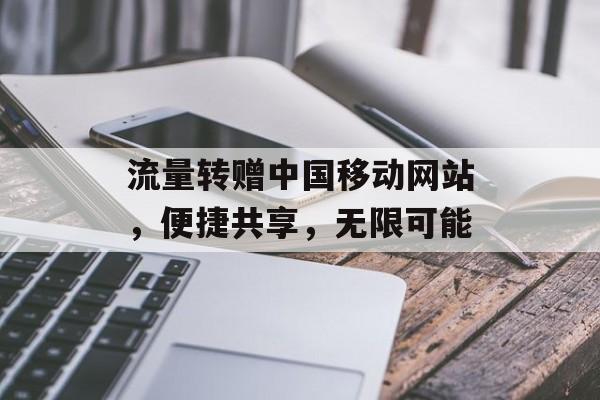 流量转赠中国移动网站,便捷共享,无限可能 流量转赠中国移动网站,便捷共享,无限可能