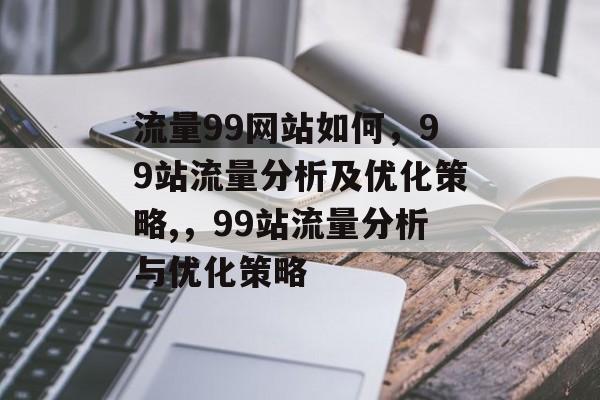 流量99网站如何,99站流量分析及优化策略,,99站流量分析与优化策略 流量99网站如何,99站流量分析及优化策略,,99站流量分析与优化策略