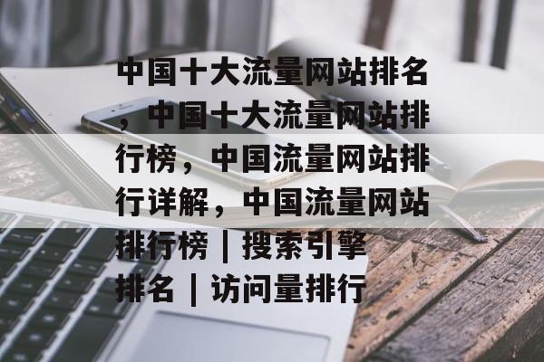 中国十大流量网站排名,中国十大流量网站排行榜,中国流量网站排行详解,中国流量网站排行榜 | 搜索引擎排名 | 访问量排行 中国十大流量网站排名,中国十大流量网站排行榜,中国流量网站排行详解,中国流量网站排行榜 | 搜索引擎排名 | 访问量排行