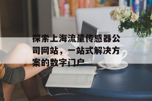 探索上海流量传感器公司网站,一站式解决方案的数字门户 探索上海流量传感器公司网站,一站式解决方案的数字门户