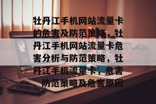 牡丹江手机网站流量卡的危害及防范策略,牡丹江手机网站流量卡危害分析与防范策略,牡丹江手机流量卡,危害、防范策略及危害原因 牡丹江手机网站流量卡的危害及防范策略,牡丹江手机网站流量卡危害分析与防范策略,牡丹江手机流量卡,危害、防范策略及危害原因