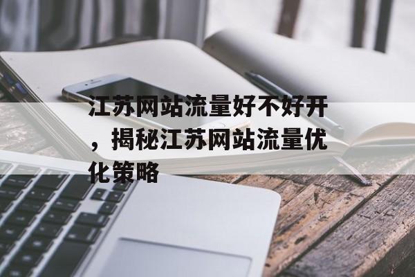 江苏网站流量好不好开,揭秘江苏网站流量优化策略 江苏网站流量好不好开,揭秘江苏网站流量优化策略
