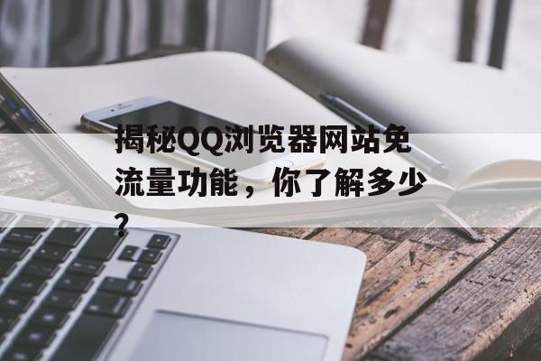 揭秘QQ浏览器网站免流量功能,你了解多少? 揭秘QQ浏览器网站免流量功能,你了解多少?