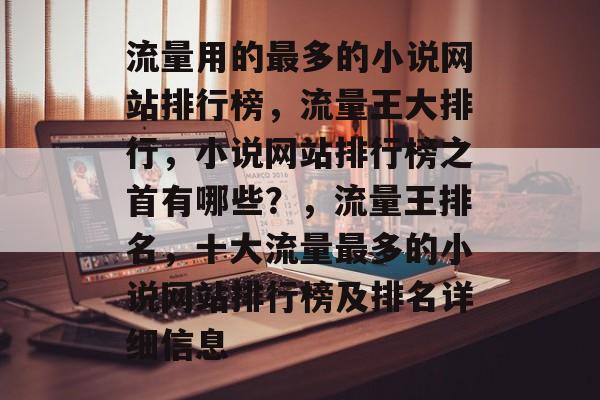 流量用的最多的小说网站排行榜,流量王大排行,小说网站排行榜之首有哪些?,流量王排名,十大流量最多的小说网站排行榜及排名详细信息 流量用的最多的小说网站排行榜,流量王大排行,小说网站排行榜之首有哪些?,流量王排名,十大流量最多的小说网站排行榜及排名详细信息