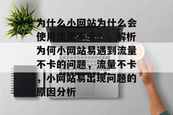 为什么小网站为什么会使用流量不卡?,解析为何小网站易遇到流量不卡的问题,流量不卡,小网站易出现问题的原因分析 为什么小网站为什么会使用流量不卡?,解析为何小网站易遇到流量不卡的问题,流量不卡,小网站易出现问题的原因分析