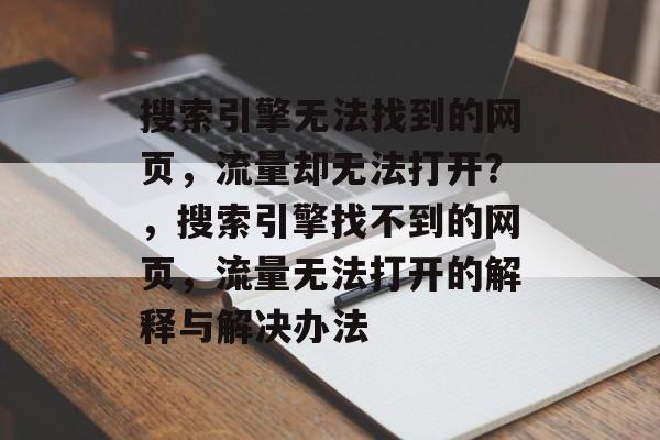 搜索引擎无法找到的网页,流量却无法打开?,搜索引擎找不到的网页,流量无法打开的解释与解决办法 搜索引擎无法找到的网页,流量却无法打开?,搜索引擎找不到的网页,流量无法打开的解释与解决办法