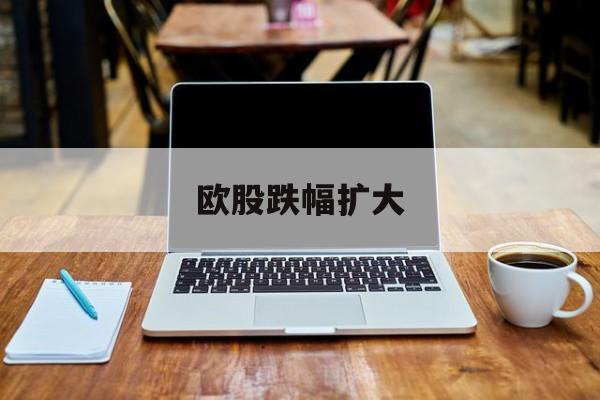 欧股跌幅扩大 欧股跌幅扩大
