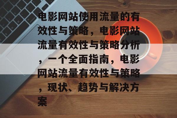 电影网站使用流量的有效性与策略,电影网站流量有效性与策略分析,一个全面指南,电影网站流量有效性与策略,现状、趋势与解决方案 电影网站使用流量的有效性与策略,电影网站流量有效性与策略分析,一个全面指南,电影网站流量有效性与策略,现状、趋势与解决方案