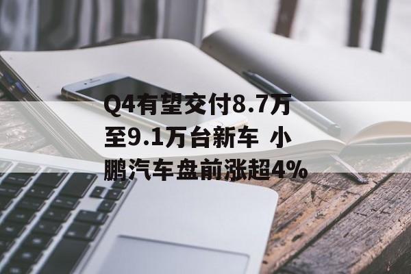 Q4有望交付8.7万至9.1万台新车 小鹏汽车盘前涨超4% Q4有望交付8.7万至9.1万台新车 小鹏汽车盘前涨超4%