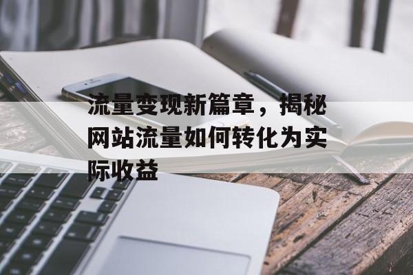 流量变现新篇章,揭秘网站流量如何转化为实际收益 流量变现新篇章,揭秘网站流量如何转化为实际收益