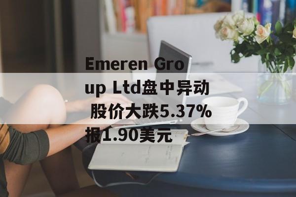 Emeren Group Ltd盘中异动 股价大跌5.37%报1.90美元 Emeren Group Ltd盘中异动 股价大跌5.37%报1.90美元