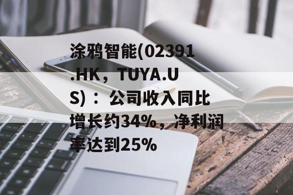 涂鸦智能(02391.HK,TUYA.US) :公司收入同比增长约34%,净利润率达到25% 涂鸦智能(02391.HK,TUYA.US) :公司收入同比增长约34%,净利润率达到25%