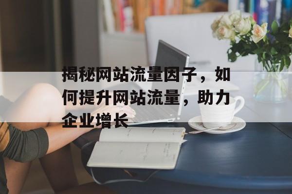 揭秘网站流量因子,如何提升网站流量,助力企业增长 揭秘网站流量因子,如何提升网站流量,助力企业增长