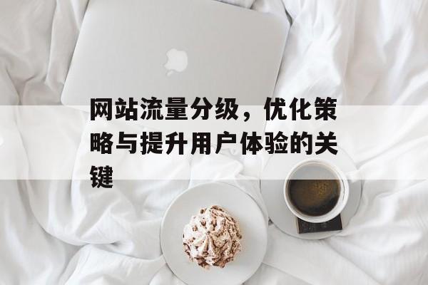 网站流量分级，优化策略与提升用户体验的关键