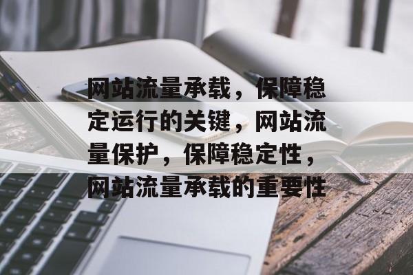 网站流量承载,保障稳定运行的关键,网站流量保护,保障稳定性,网站流量承载的重要性 网站流量承载,保障稳定运行的关键,网站流量保护,保障稳定性,网站流量承载的重要性
