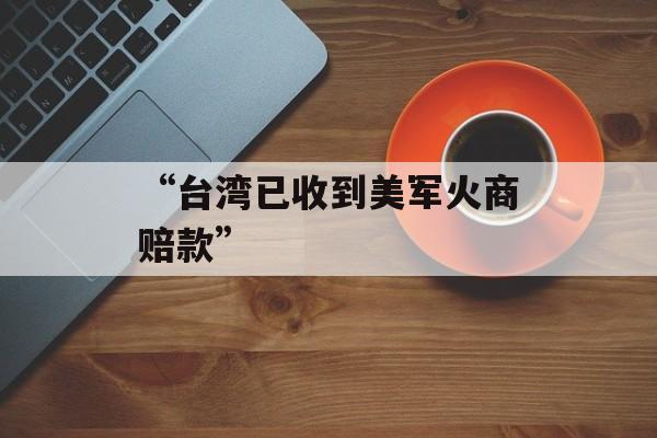“台湾已收到美军火商赔款” “台湾已收到美军火商赔款”