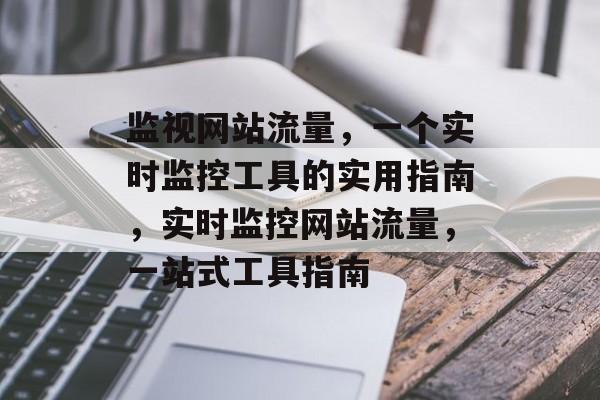 监视网站流量，一个实时监控工具的实用指南，实时监控网站流量，一站式工具指南