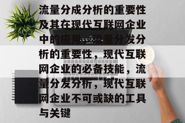 流量分成分析的重要性及其在现代互联网企业中的应用，流量分发分析的重要性，现代互联网企业的必备技能，流量分发分析，现代互联网企业不可或缺的工具与关键