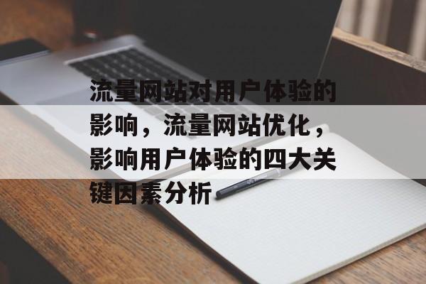 流量网站对用户体验的影响,流量网站优化,影响用户体验的四大关键因素分析 流量网站对用户体验的影响,流量网站优化,影响用户体验的四大关键因素分析