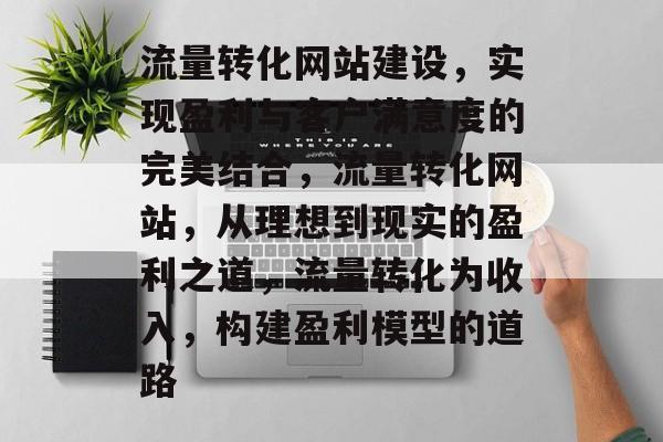 流量转化网站建设,实现盈利与客户满意度的完美结合,流量转化网站,从理想到现实的盈利之道,流量转化为收入,构建盈利模型的道路 流量转化网站建设,实现盈利与客户满意度的完美结合,流量转化网站,从理想到现实的盈利之道,流量转化为收入,构建盈利模型的道路