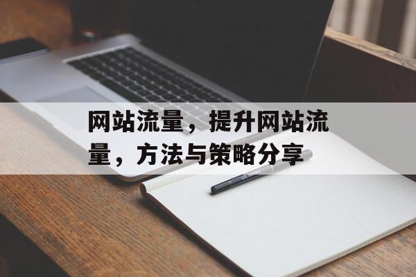 网站流量,提升网站流量,方法与策略分享 网站流量,提升网站流量,方法与策略分享