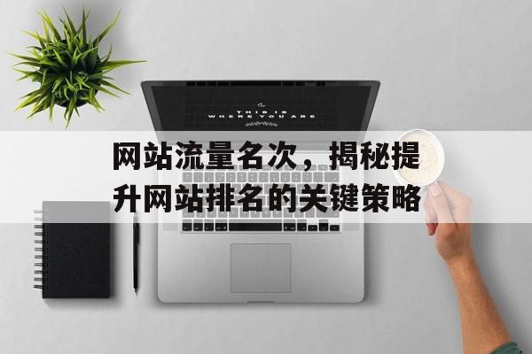 网站流量名次,揭秘提升网站排名的关键策略 网站流量名次,揭秘提升网站排名的关键策略