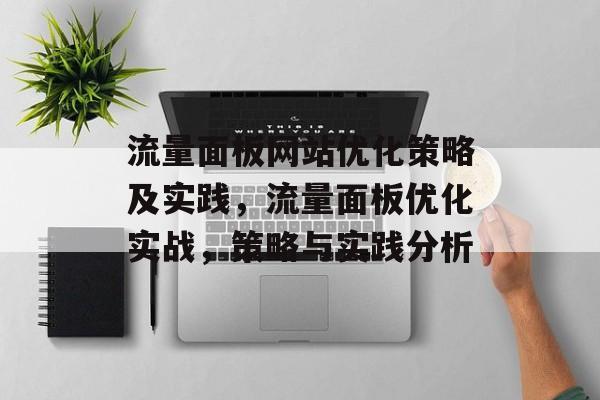 流量面板网站优化策略及实践,流量面板优化实战,策略与实践分析 流量面板网站优化策略及实践,流量面板优化实战,策略与实践分析