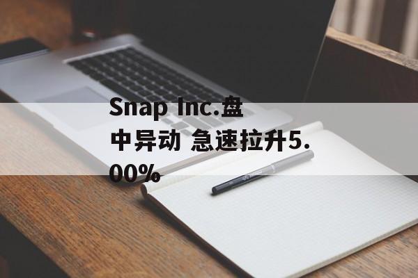 Snap Inc.盘中异动 急速拉升5.00%