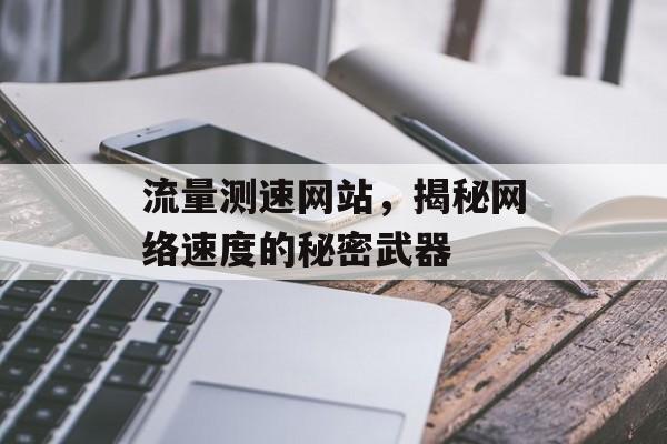 流量测速网站,揭秘网络速度的秘密武器 流量测速网站,揭秘网络速度的秘密武器