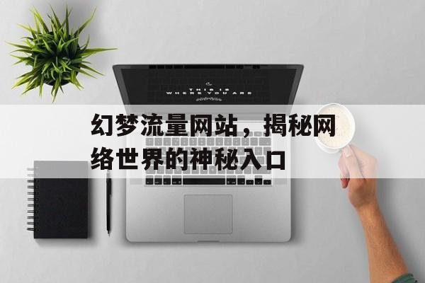幻梦流量网站,揭秘网络世界的神秘入口 幻梦流量网站,揭秘网络世界的神秘入口