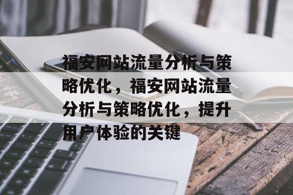 福安网站流量分析与策略优化,福安网站流量分析与策略优化,提升用户体验的关键 福安网站流量分析与策略优化,福安网站流量分析与策略优化,提升用户体验的关键