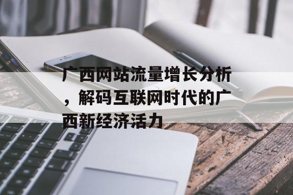 广西网站流量增长分析，解码互联网时代的广西新经济活力