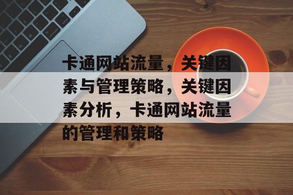 卡通网站流量,关键因素与管理策略,关键因素分析,卡通网站流量的管理和策略 卡通网站流量,关键因素与管理策略,关键因素分析,卡通网站流量的管理和策略