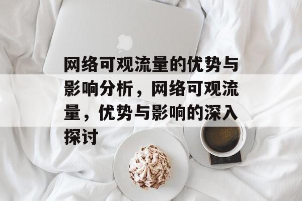 网络可观流量的优势与影响分析,网络可观流量,优势与影响的深入探讨 网络可观流量的优势与影响分析,网络可观流量,优势与影响的深入探讨