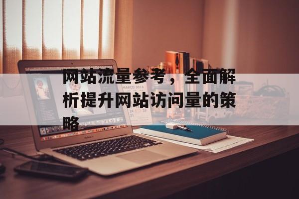 网站流量参考,全面解析提升网站访问量的策略 网站流量参考,全面解析提升网站访问量的策略