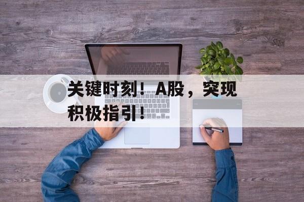 关键时刻!A股,突现积极指引! 关键时刻!A股,突现积极指引!