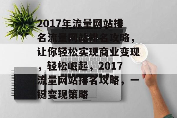 2017年流量网站排名流量网站排名攻略，让你轻松实现商业变现，轻松崛起，2017流量网站排名攻略，一键变现策略