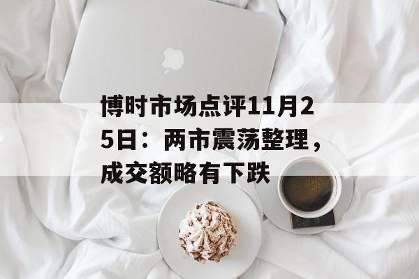博时市场点评11月25日:两市震荡整理,成交额略有下跌 博时市场点评11月25日:两市震荡整理,成交额略有下跌