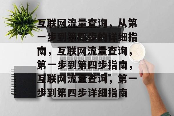互联网流量查询,从第一步到第四步的详细指南,互联网流量查询,第一步到第四步指南,互联网流量查询,第一步到第四步详细指南 互联网流量查询,从第一步到第四步的详细指南,互联网流量查询,第一步到第四步指南,互联网流量查询,第一步到第四步详细指南
