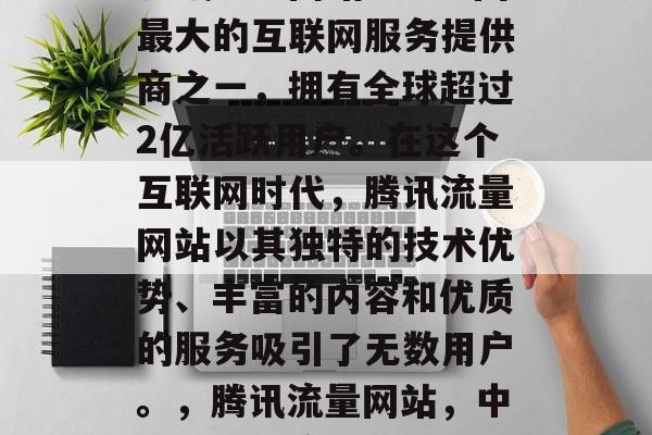 腾讯流量网站——中国最大的互联网服务提供商之一，拥有全球超过2亿活跃用户。在这个互联网时代，腾讯流量网站以其独特的技术优势、丰富的内容和优质的服务吸引了无数用户。，腾讯流量网站，中国互联网流量之王