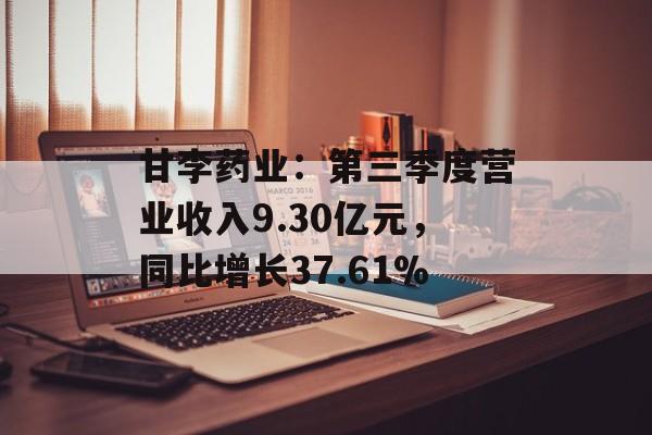 甘李药业:第三季度营业收入9.30亿元,同比增长37.61% 甘李药业:第三季度营业收入9.30亿元,同比增长37.61%