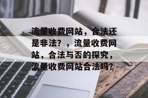 流量收费网站,合法还是非法?,流量收费网站,合法与否的探究,流量收费网站合法吗? 流量收费网站,合法还是非法?,流量收费网站,合法与否的探究,流量收费网站合法吗?
