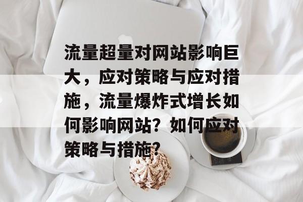 流量超量对网站影响巨大,应对策略与应对措施,流量爆炸式增长如何影响网站?如何应对策略与措施? 流量超量对网站影响巨大,应对策略与应对措施,流量爆炸式增长如何影响网站?如何应对策略与措施?