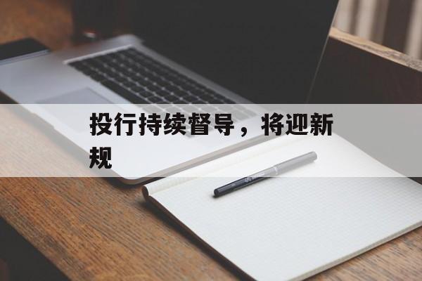 投行持续督导,将迎新规 投行持续督导,将迎新规