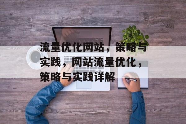 流量优化网站,策略与实践,网站流量优化,策略与实践详解 流量优化网站,策略与实践,网站流量优化,策略与实践详解